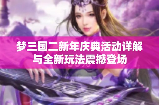 梦三国二新年庆典活动详解与全新玩法震撼登场