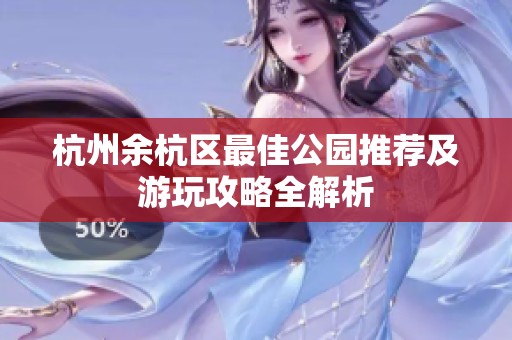 杭州余杭区最佳公园推荐及游玩攻略全解析