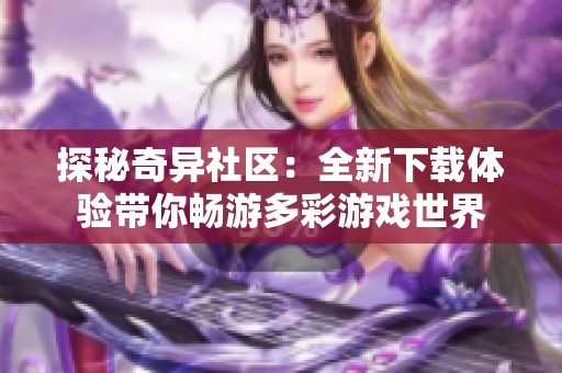 探秘奇异社区：全新下载体验带你畅游多彩游戏世界