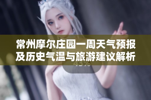 常州摩尔庄园一周天气预报及历史气温与旅游建议解析