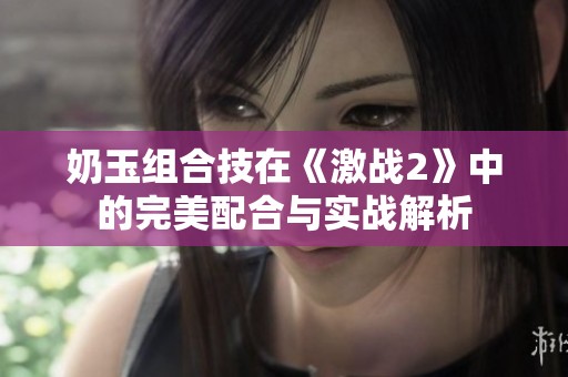 奶玉组合技在《激战2》中的完美配合与实战解析