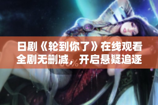 日剧《轮到你了》在线观看全剧无删减，开启悬疑追逐的新体验