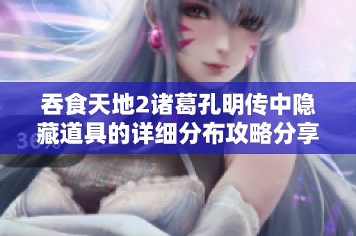 吞食天地2诸葛孔明传中隐藏道具的详细分布攻略分享