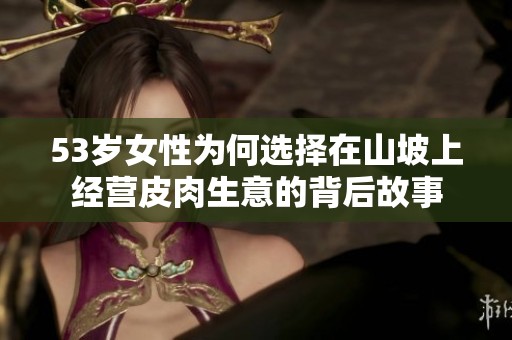 53岁女性为何选择在山坡上经营皮肉生意的背后故事
