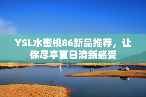 YSL水蜜桃86新品推荐，让你尽享夏日清新感受
