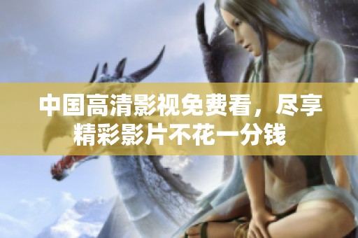 中国高清影视免费看，尽享精彩影片不花一分钱