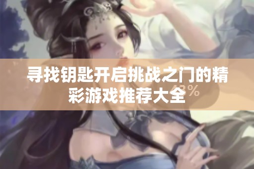 寻找钥匙开启挑战之门的精彩游戏推荐大全