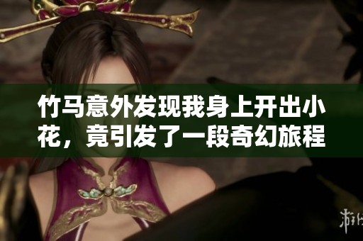 竹马意外发现我身上开出小花，竟引发了一段奇幻旅程