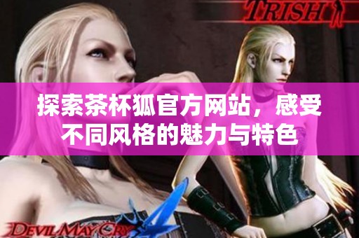 探索茶杯狐官方网站，感受不同风格的魅力与特色
