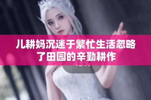 儿耕妈沉迷于繁忙生活忽略了田园的辛勤耕作
