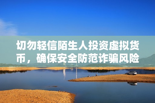 切勿轻信陌生人投资虚拟货币，确保安全防范诈骗风险