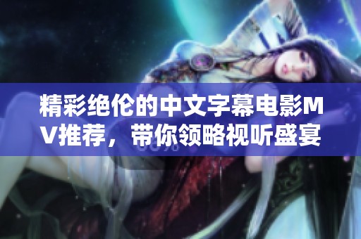 精彩绝伦的中文字幕电影MV推荐，带你领略视听盛宴
