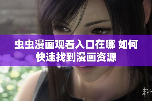 虫虫漫画观看入口在哪 如何快速找到漫画资源