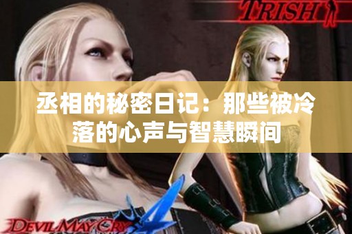 丞相的秘密日记：那些被冷落的心声与智慧瞬间