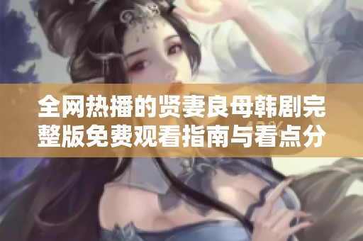 全网热播的贤妻良母韩剧完整版免费观看指南与看点分析