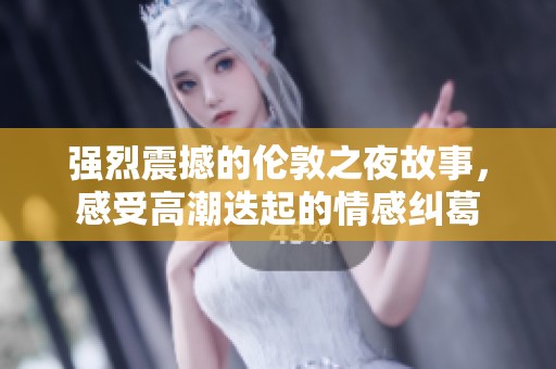 强烈震撼的伦敦之夜故事，感受高潮迭起的情感纠葛