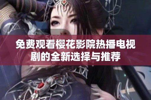 免费观看樱花影院热播电视剧的全新选择与推荐