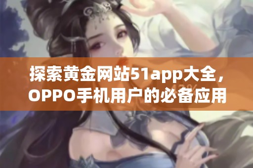 探索黄金网站51app大全，OPPO手机用户的必备应用推荐