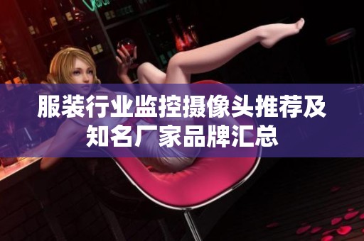 服装行业监控摄像头推荐及知名厂家品牌汇总 服装行业监控摄像头推荐及知名厂家品牌汇总