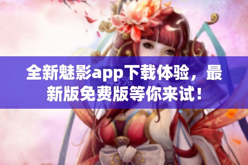 全新魅影app下载体验，最新版免费版等你来试！