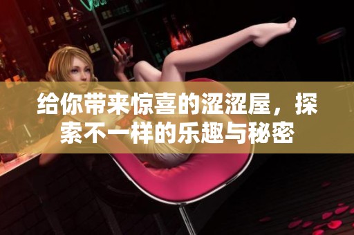 给你带来惊喜的涩涩屋，探索不一样的乐趣与秘密