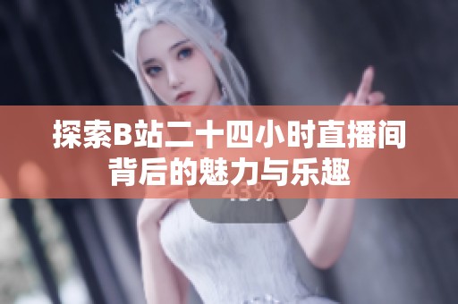 探索B站二十四小时直播间背后的魅力与乐趣
