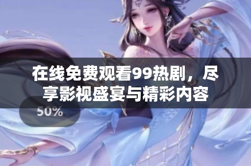 在线免费观看99热剧，尽享影视盛宴与精彩内容