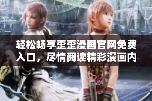 轻松畅享歪歪漫画官网免费入口，尽情阅读精彩漫画内容