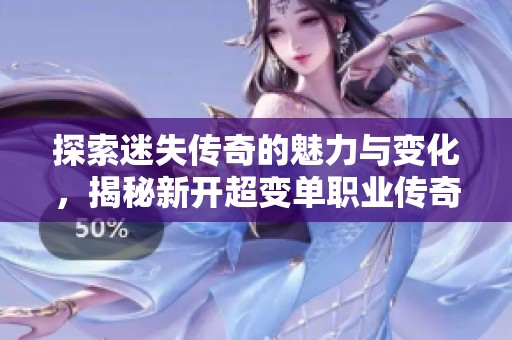 探索迷失传奇的魅力与变化，揭秘新开超变单职业传奇新玩法