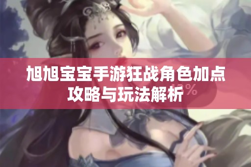 旭旭宝宝手游狂战角色加点攻略与玩法解析