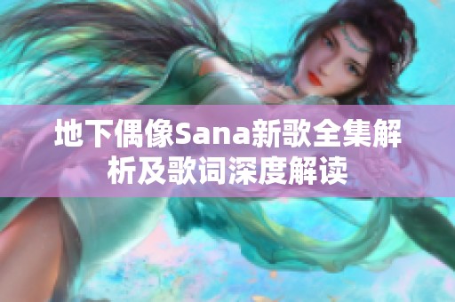 地下偶像Sana新歌全集解析及歌词深度解读