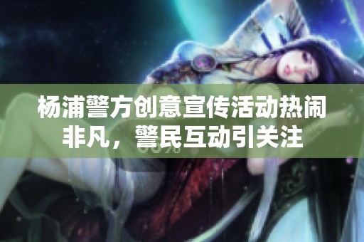 杨浦警方创意宣传活动热闹非凡，警民互动引关注