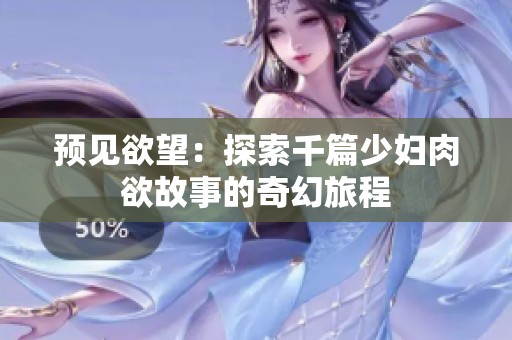 预见欲望：探索千篇少妇肉欲故事的奇幻旅程