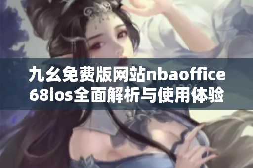 九幺免费版网站nbaoffice68ios全面解析与使用体验分享