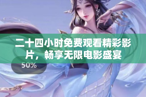 二十四小时免费观看精彩影片，畅享无限电影盛宴