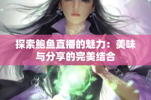 探索鲍鱼直播的魅力：美味与分享的完美结合
