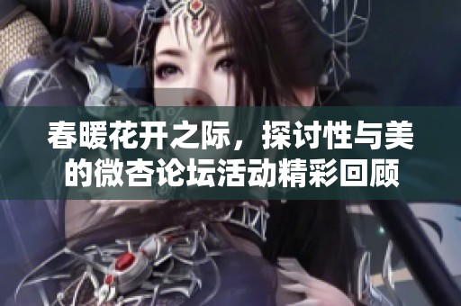 春暖花开之际，探讨性与美的微杏论坛活动精彩回顾