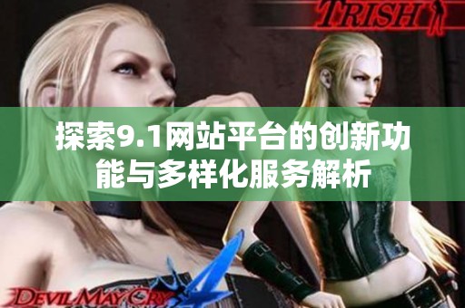 探索9.1网站平台的创新功能与多样化服务解析