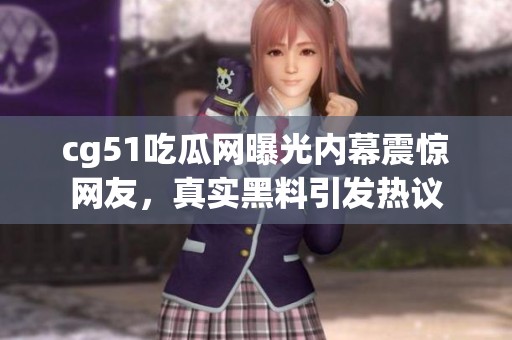 cg51吃瓜网曝光内幕震惊网友，真实黑料引发热议