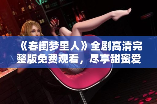 《春闺梦里人》全剧高清完整版免费观看，尽享甜蜜爱情故事