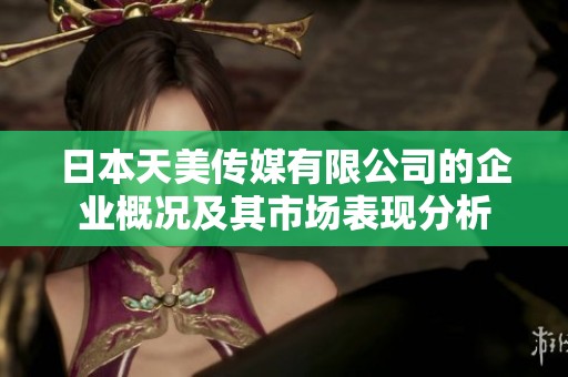 日本天美传媒有限公司的企业概况及其市场表现分析