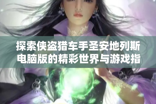 探索侠盗猎车手圣安地列斯电脑版的精彩世界与游戏指南