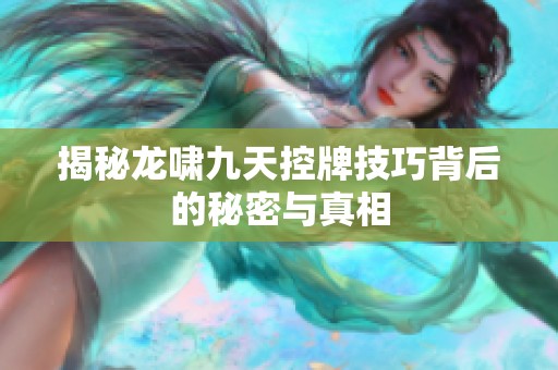 揭秘龙啸九天控牌技巧背后的秘密与真相
