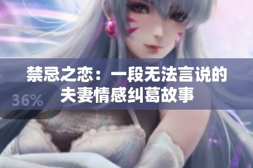 禁忌之恋：一段无法言说的夫妻情感纠葛故事