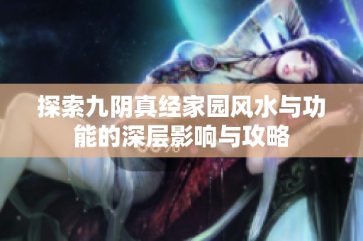 探索九阴真经家园风水与功能的深层影响与攻略