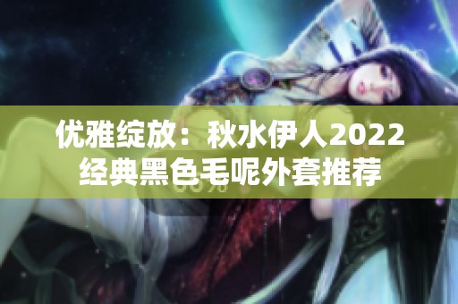 优雅绽放：秋水伊人2022经典黑色毛呢外套推荐