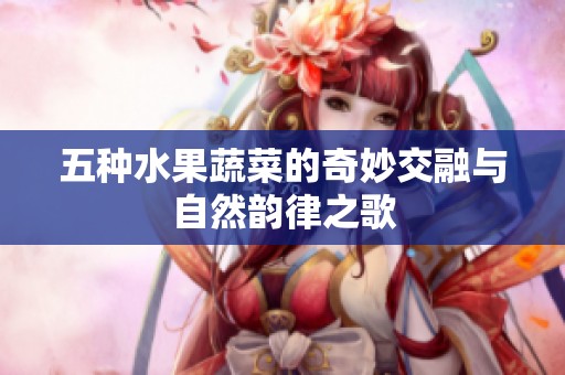 五种水果蔬菜的奇妙交融与自然韵律之歌