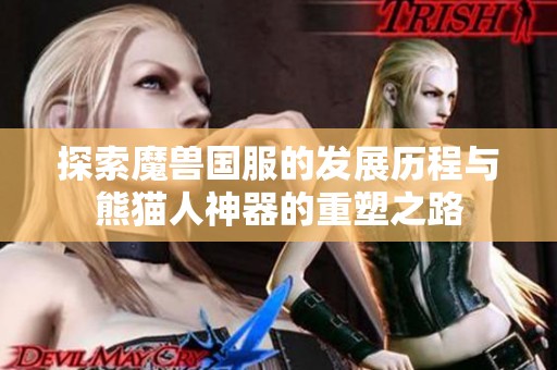 探索魔兽国服的发展历程与熊猫人神器的重塑之路