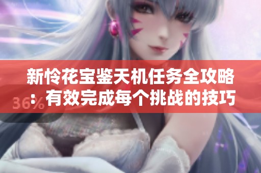 新怜花宝鉴天机任务全攻略：有效完成每个挑战的技巧与心得