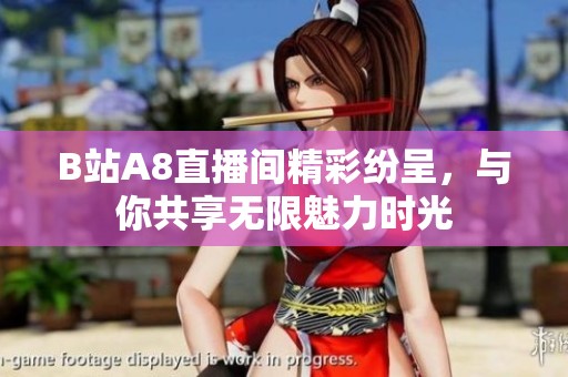 B站A8直播间精彩纷呈，与你共享无限魅力时光